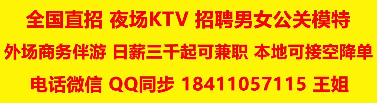 全国直招夜场ktv招聘男女公关模特 外场商务伴游 日薪三千起可兼职，本地接单可空降 电话微信QQ同步 18411057115 王姐